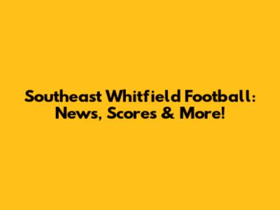 Southeast Whitfield Football: News, Scores & More!