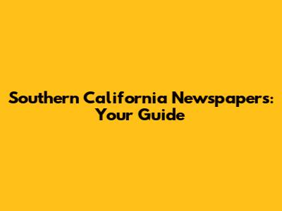 Southern California Newspapers: Your Guide
