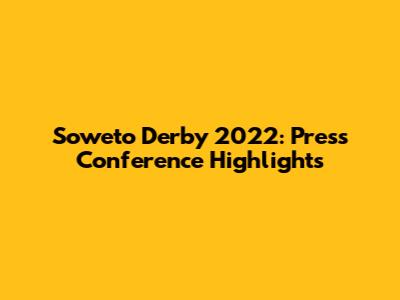 Soweto Derby 2022: Press Conference Highlights