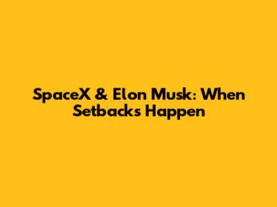 SpaceX & Elon Musk: When Setbacks Happen