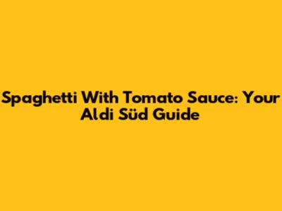 Spaghetti With Tomato Sauce: Your Aldi Süd Guide