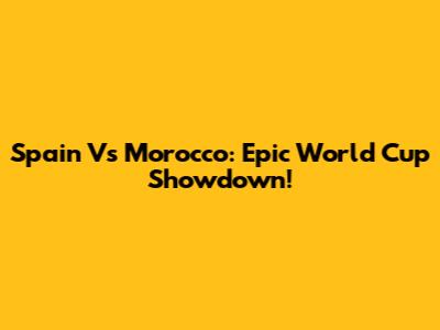 Spain Vs Morocco: Epic World Cup Showdown!