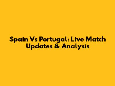 Spain Vs Portugal: Live Match Updates & Analysis
