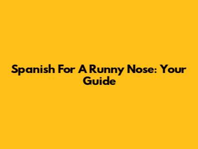 Spanish For A Runny Nose: Your Guide
