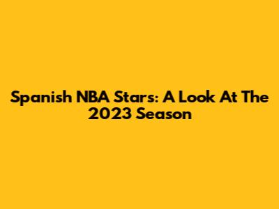 Spanish NBA Stars: A Look At The 2023 Season