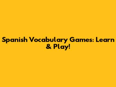 Spanish Vocabulary Games: Learn & Play!