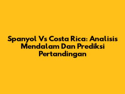 Spanyol Vs Costa Rica: Analisis Mendalam Dan Prediksi Pertandingan