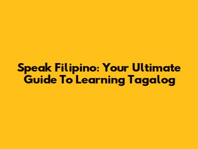 Speak Filipino: Your Ultimate Guide To Learning Tagalog