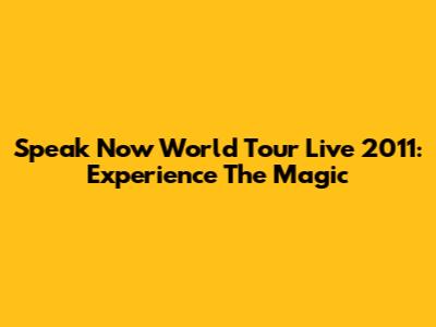 Speak Now World Tour Live 2011: Experience The Magic