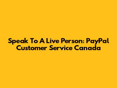 Speak To A Live Person: PayPal Customer Service Canada