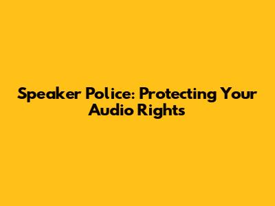 Speaker Police: Protecting Your Audio Rights