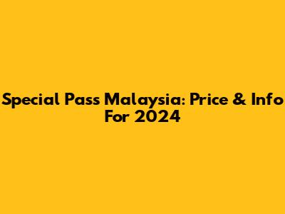 Special Pass Malaysia: Price & Info For 2024