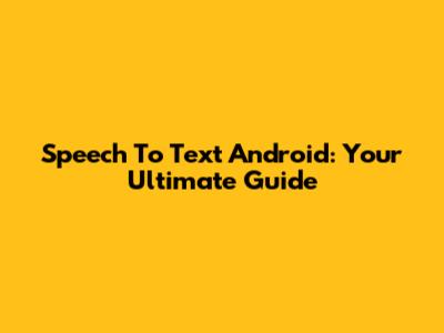 Speech To Text Android: Your Ultimate Guide