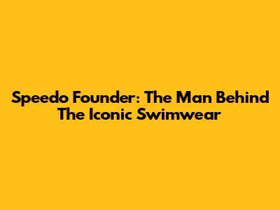 Speedo Founder: The Man Behind The Iconic Swimwear