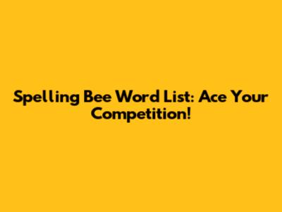 Spelling Bee Word List: Ace Your Competition!