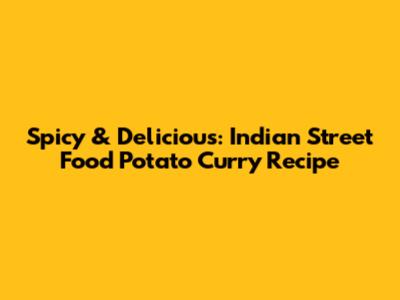 Spicy & Delicious: Indian Street Food Potato Curry Recipe