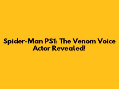 Spider-Man PS1: The Venom Voice Actor Revealed!