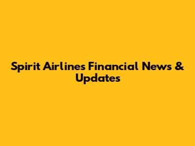 Spirit Airlines Financial News & Updates