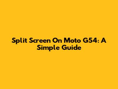 Split Screen On Moto G54: A Simple Guide