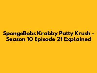 SpongeBob's 'Krabby Patty Krush' - Season 10 Episode 21 Explained