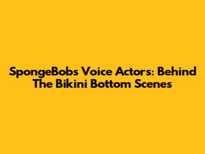 SpongeBob's Voice Actors: Behind The Bikini Bottom Scenes
