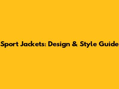 Sport Jackets: Design & Style Guide