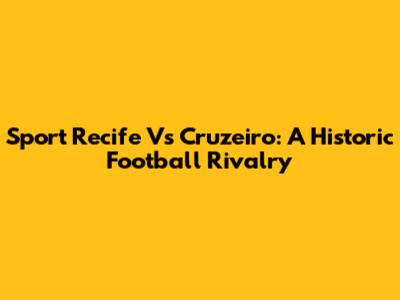 Sport Recife Vs Cruzeiro: A Historic Football Rivalry