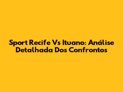 Sport Recife Vs Ituano: Análise Detalhada Dos Confrontos