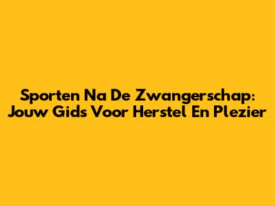Sporten Na De Zwangerschap: Jouw Gids Voor Herstel En Plezier