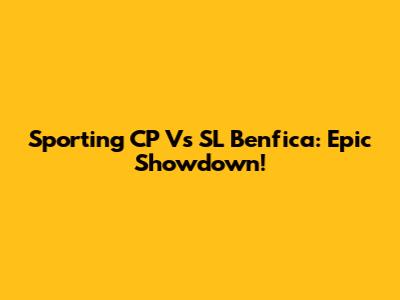 Sporting CP Vs SL Benfica: Epic Showdown!