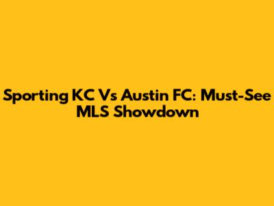 Sporting KC Vs Austin FC: Must-See MLS Showdown