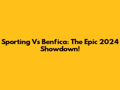 Sporting Vs Benfica: The Epic 2024 Showdown!