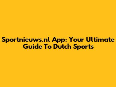 Sportnieuws.nl App: Your Ultimate Guide To Dutch Sports