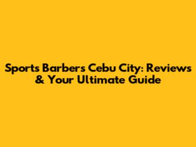 Sports Barbers Cebu City: Reviews & Your Ultimate Guide