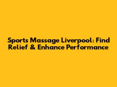 Sports Massage Liverpool: Find Relief & Enhance Performance