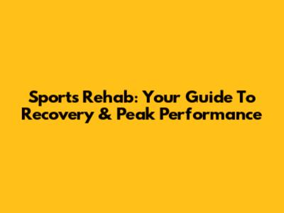 Sports Rehab: Your Guide To Recovery & Peak Performance