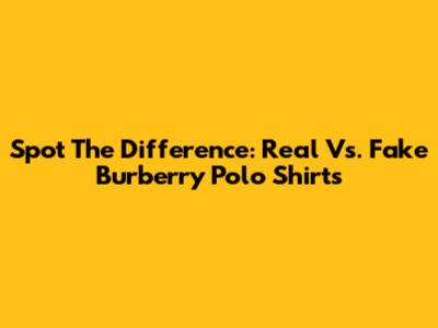 Spot The Difference: Real Vs. Fake Burberry Polo Shirts