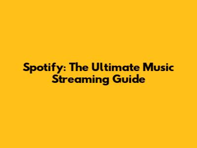 Spotify: The Ultimate Music Streaming Guide