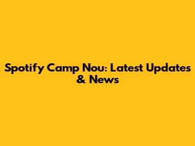 Spotify Camp Nou: Latest Updates & News