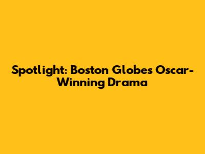 Spotlight: Boston Globe's Oscar-Winning Drama