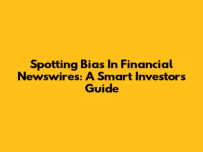 Spotting Bias In Financial Newswires: A Smart Investor's Guide