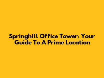 Springhill Office Tower: Your Guide To A Prime Location
