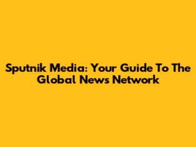 Sputnik Media: Your Guide To The Global News Network