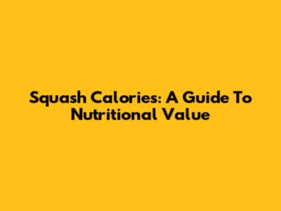 Squash Calories: A Guide To Nutritional Value