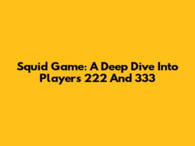 Squid Game: A Deep Dive Into Players 222 And 333