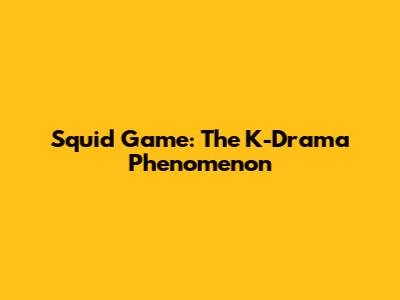 Squid Game: The K-Drama Phenomenon