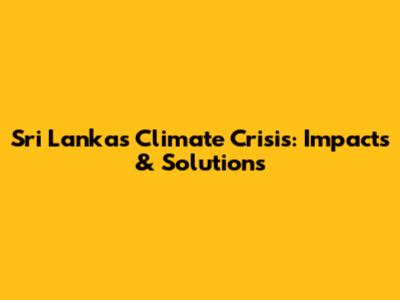 Sri Lanka's Climate Crisis: Impacts & Solutions