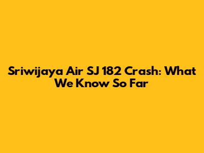 Sriwijaya Air SJ 182 Crash: What We Know So Far