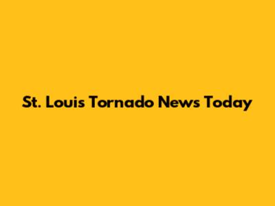St. Louis Tornado News Today