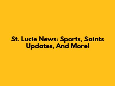 St. Lucie News: Sports, Saints Updates, And More!